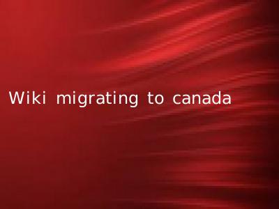 Wiki migrating to canada