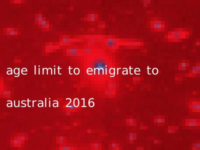age limit to emigrate to australia 2016