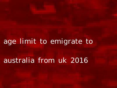 age limit to emigrate to australia from uk 2016