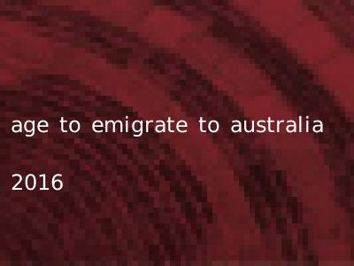 age to emigrate to australia 2016
