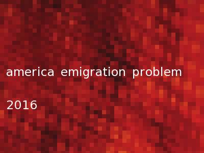 america emigration problem 2016