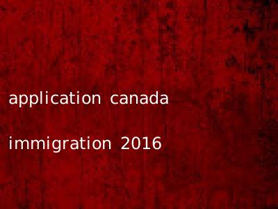 application canada immigration 2016