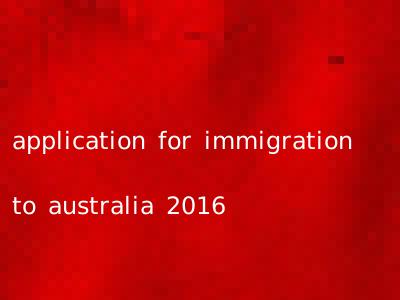 application for immigration to australia 2016
