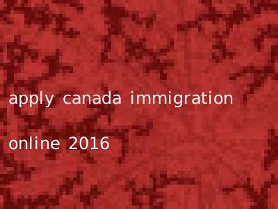 apply canada immigration online 2016
