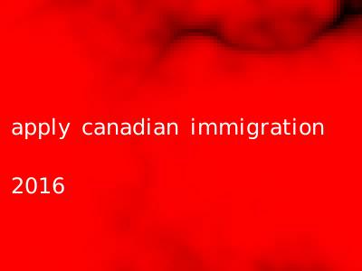 apply canadian immigration 2016