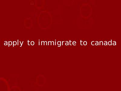 apply to immigrate to canada