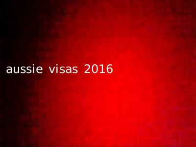 aussie visas 2016