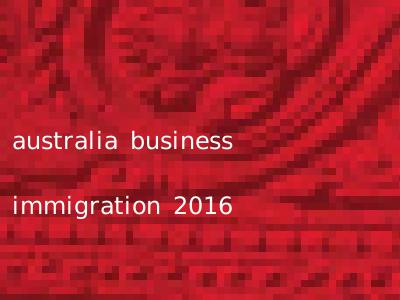australia business immigration 2016