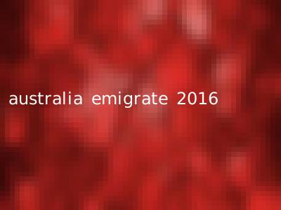 australia emigrate 2016
