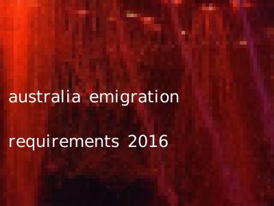 australia emigration requirements 2016