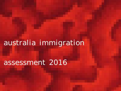 australia immigration assessment 2016