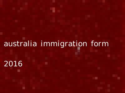 australia immigration form 2016