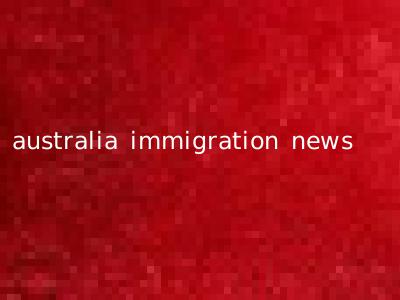 australia immigration news