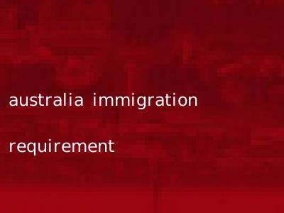 australia immigration requirement