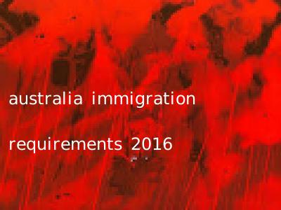 australia immigration requirements 2016