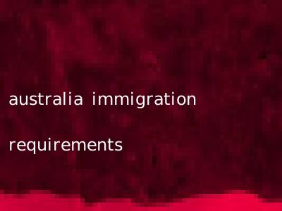 australia immigration requirements