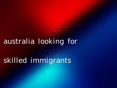 australia looking for skilled immigrants