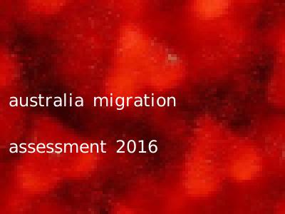 australia migration assessment 2016