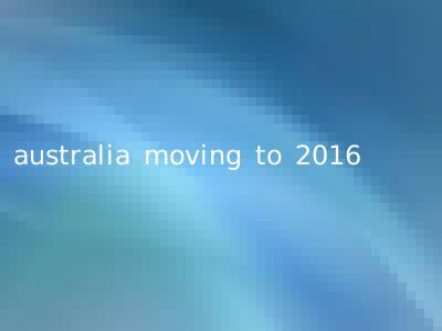 australia moving to 2016