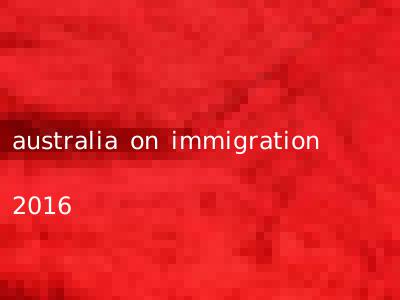 australia on immigration 2016