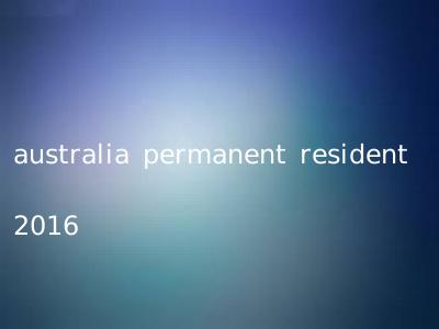australia permanent resident 2016
