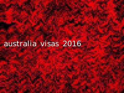 australia visas 2016