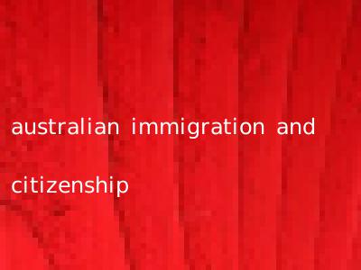 australian immigration and citizenship