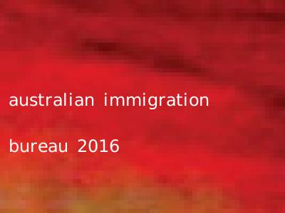 australian immigration bureau 2016