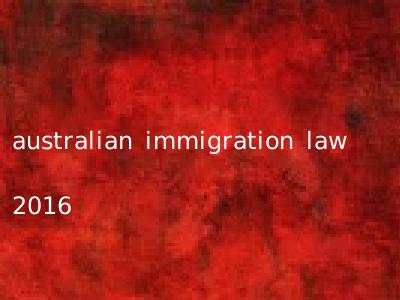 australian immigration law 2016
