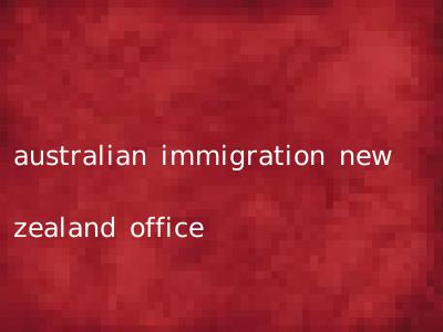 australian immigration new zealand office