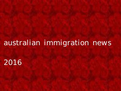 australian immigration news 2016