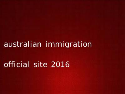 australian immigration official site 2016