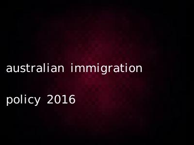 australian immigration policy 2016
