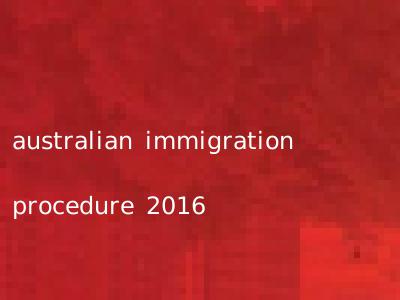 australian immigration procedure 2016