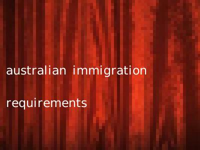 australian immigration requirements