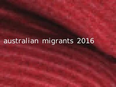 australian migrants 2016