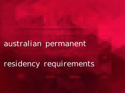 australian permanent residency requirements