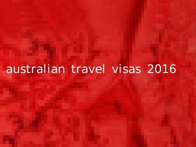 australian travel visas 2016