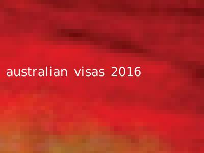 australian visas 2016