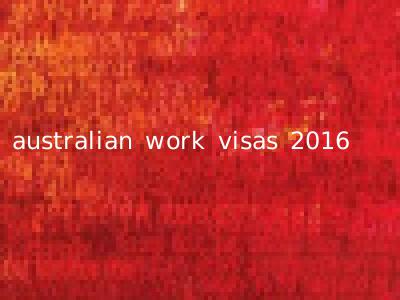 australian work visas 2016