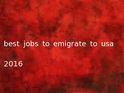 best jobs to emigrate to usa 2016