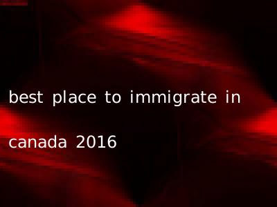 best place to immigrate in canada 2016