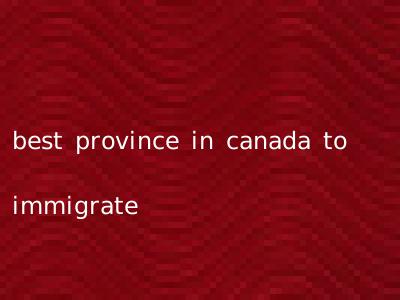 best province in canada to immigrate