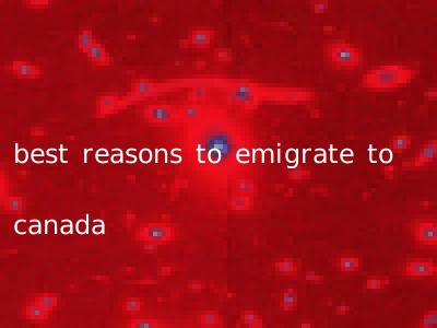 best reasons to emigrate to canada