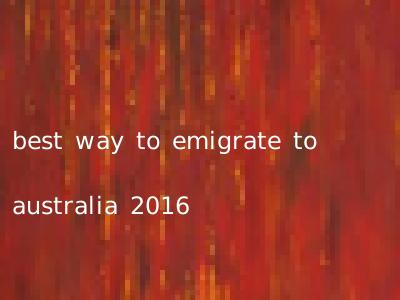 best way to emigrate to australia 2016