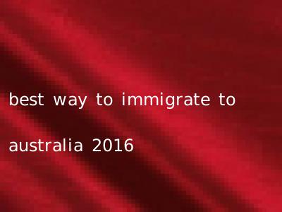best way to immigrate to australia 2016