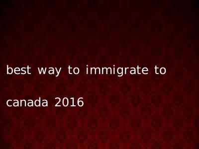 best way to immigrate to canada 2016