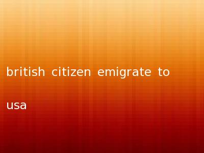 british citizen emigrate to usa