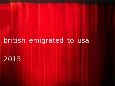 british emigrated to usa 2015