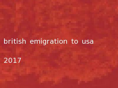 british emigration to usa 2017